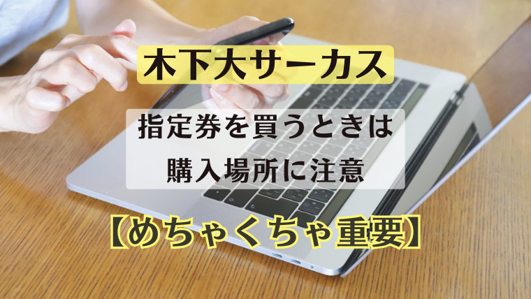 木下大サーカス。指定券を買うときは購入場所に注意【めちゃくちゃ重要】